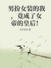 男扮女装的我,竟成了女帝的皇后!